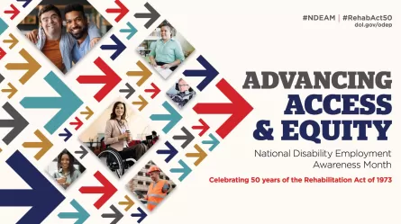 Collage of arrows in various colors pointing forward, with images of disabled people at work. The text reads “Advancing Access & Equity, National Disability Employment Awareness Month, Celebrating 50 years of the Rehabilitation Act of 1973.” Also #NDEAM, #RehabAct50 and dol.gov/ODEP.