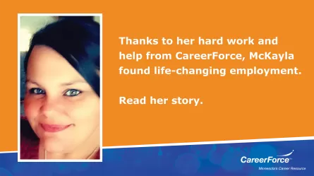 photo of smiling woman on a graphic background that says thanks to her hard work and help from CareerForce, McKayla found life-changing employment. Read her story.