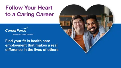image of two people in a heart shape and career force logo plus text: Follow Your Heart to a Caring Career Find your fit in health care employment that makes a real difference in the lives of others